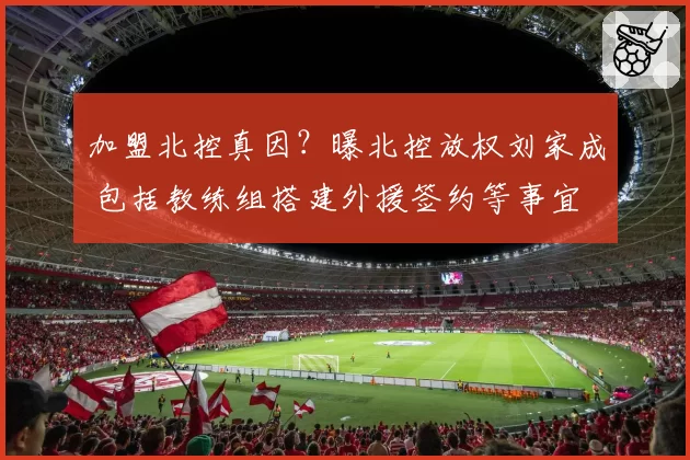 加盟北控真因？曝北控放权刘家成 包括教练组搭建外援签约等事宜