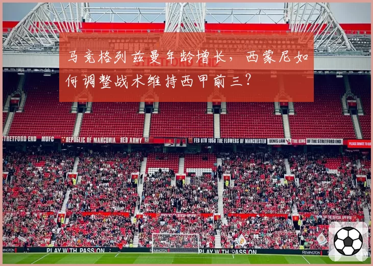 马竞格列兹曼年龄增长，西蒙尼如何调整战术维持西甲前三？