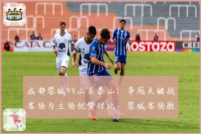 成都蓉城vs山东泰山：争冠关键战客场与主场优势对比，蓉城客场胜率62%高于泰山主场58%？