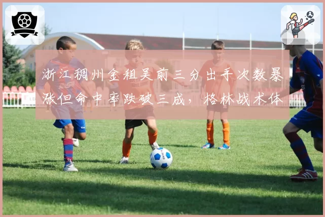 浙江稠州金租吴前三分出手次数暴涨但命中率跌破三成，格林战术体系是否过度依赖投射