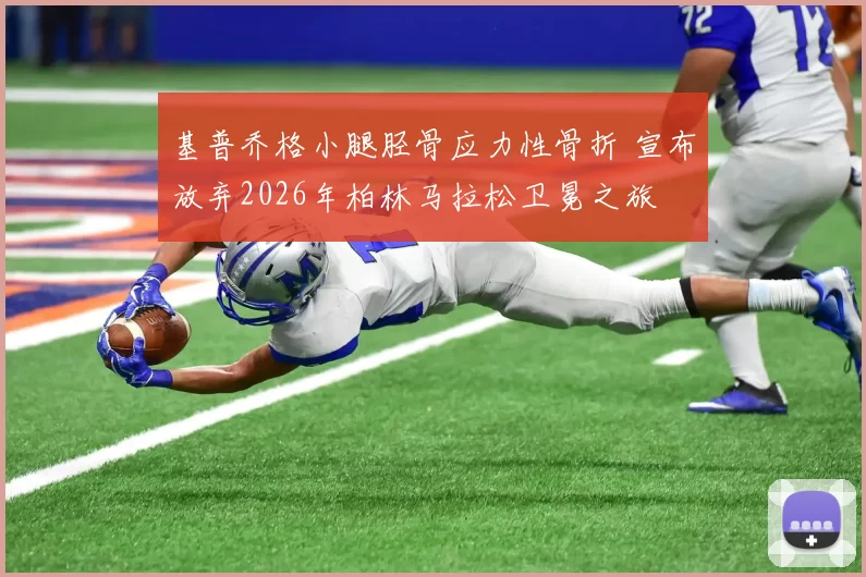 基普乔格小腿胫骨应力性骨折 宣布放弃2026年柏林马拉松卫冕之旅