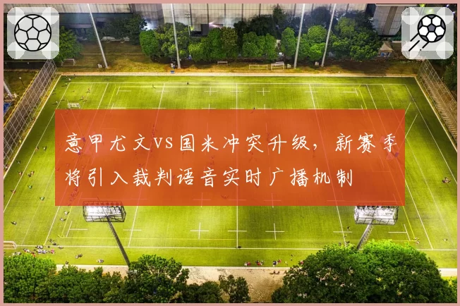 意甲尤文vs国米冲突升级,新赛季将引入裁判语音实时广播机制