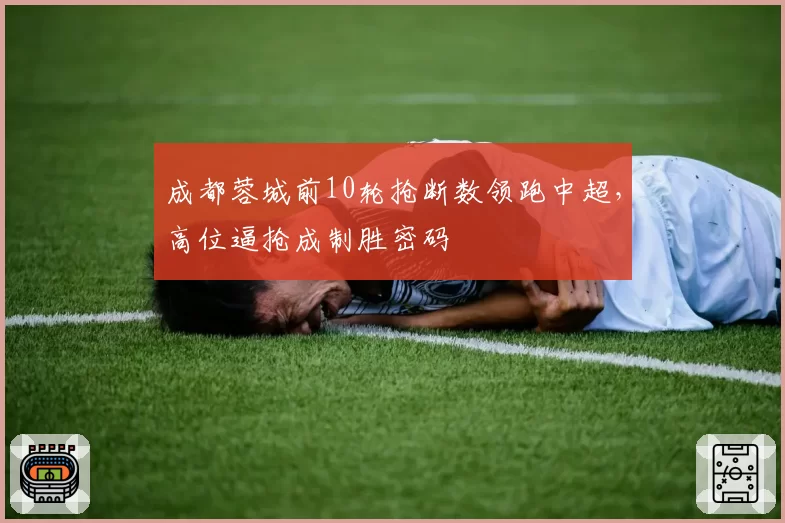 成都蓉城前10轮抢断数领跑中超，高位逼抢成制胜密码