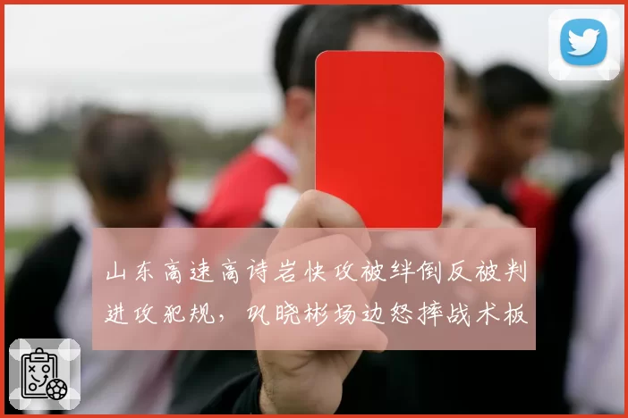 山东高速高诗岩快攻被绊倒反被判进攻犯规，巩晓彬场边怒摔战术板