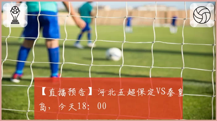 【直播预告】河北五超保定VS秦皇岛，今天18：00