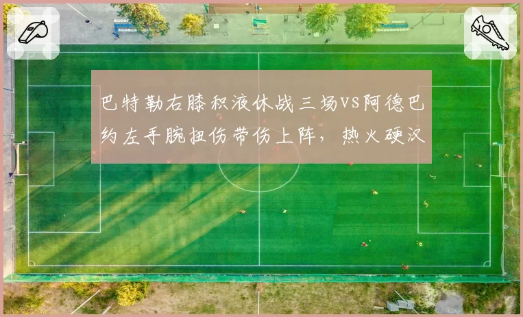 巴特勒右膝积液休战三场vs阿德巴约左手腕扭伤带伤上阵，热火硬汉属性与理性休战对比