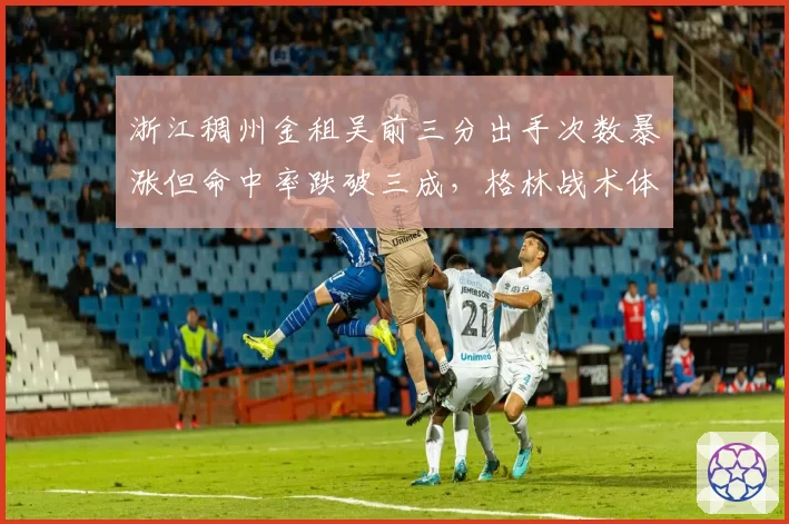 浙江稠州金租吴前三分出手次数暴涨但命中率跌破三成，格林战术体系是否过度依赖投射