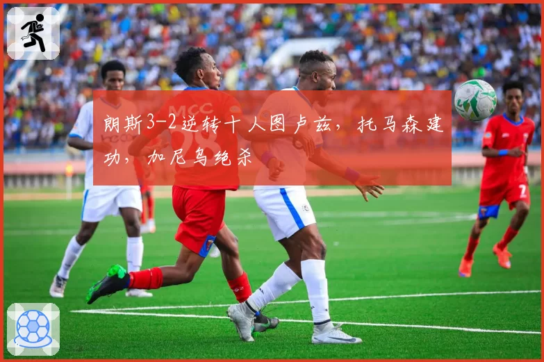 朗斯3-2逆转十人图卢兹，托马森建功，加尼乌绝杀