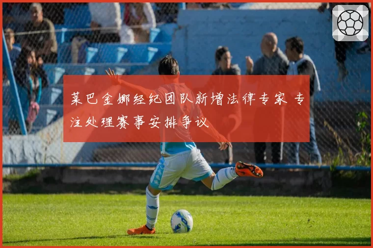 莱巴金娜经纪团队新增法律专家 专注处理赛事安排争议
