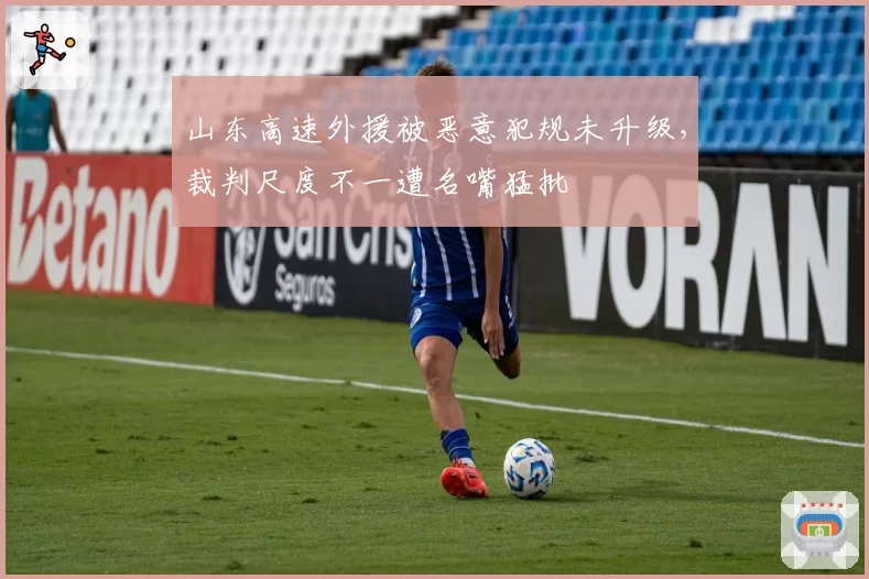 山东高速外援被恶意犯规未升级,裁判尺度不一遭名嘴猛批