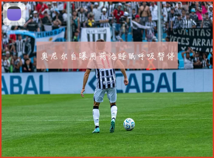奥尼尔自曝用药治睡眠呼吸暂停