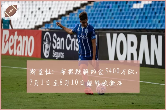 斯基拉：布雷默解约金5400万欧，7月1日至8月10日能够被激活