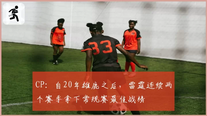 CP:自20年雄鹿之后,雷霆连续两个赛季拿下常规赛最佳战绩