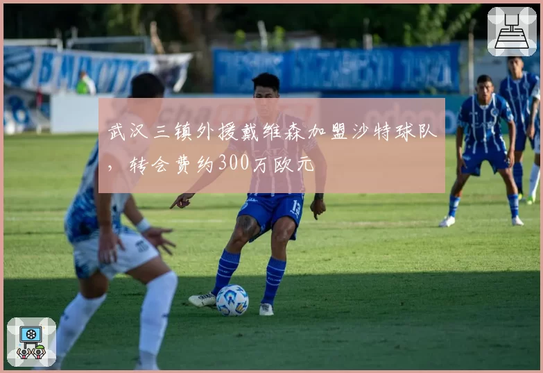 武汉三镇外援戴维森加盟沙特球队，转会费约300万欧元