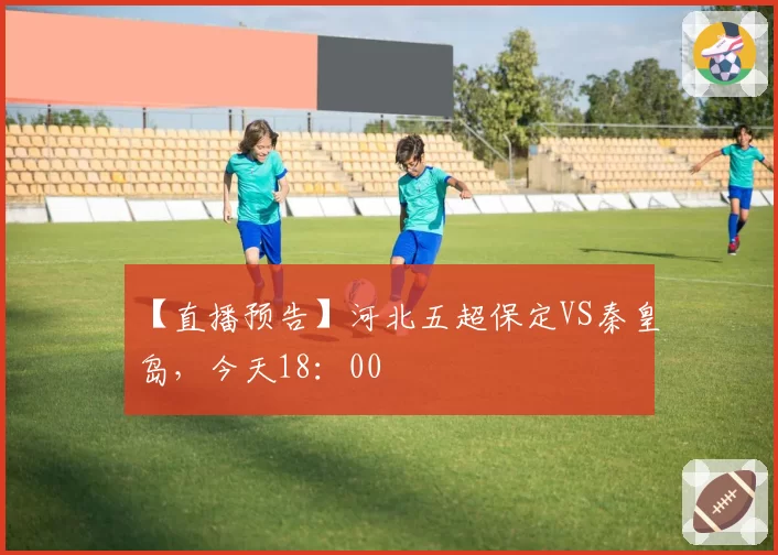 【直播预告】河北五超保定VS秦皇岛，今天18：00
