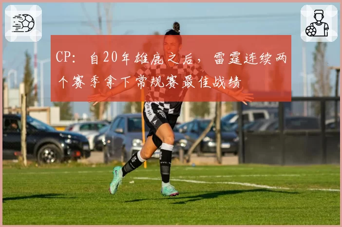 CP:自20年雄鹿之后,雷霆连续两个赛季拿下常规赛最佳战绩