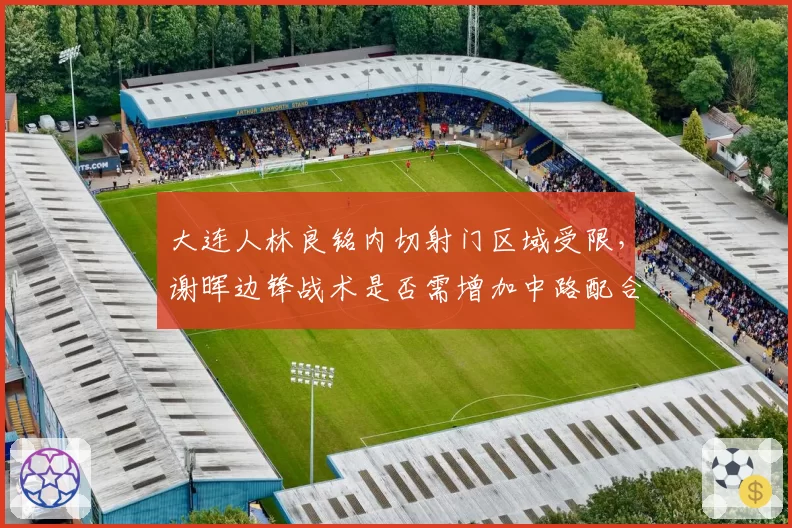 大连人林良铭内切射门区域受限,谢晖边锋战术是否需增加中路配合?